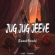 Jug Jug Jeeve Lofi Version Mix (Slowed and Reverb)